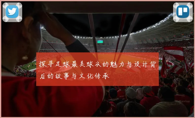探寻足球最美球衣的魅力与设计背后的故事与文化传承