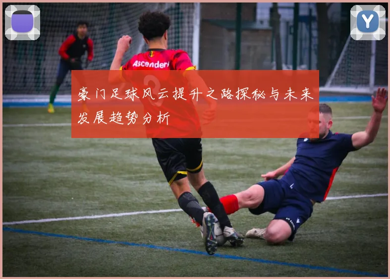 豪门足球风云提升之路探秘与未来发展趋势分析