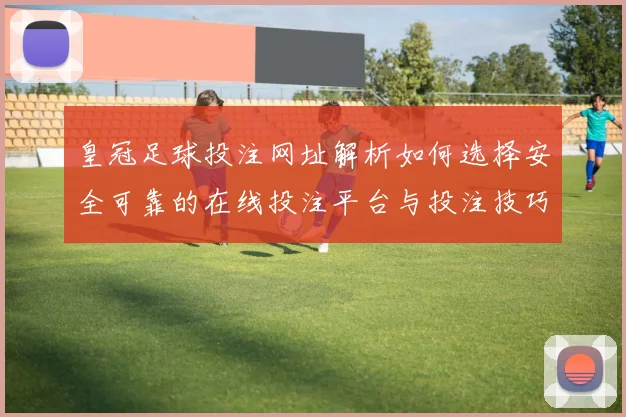 皇冠足球投注网址解析如何选择安全可靠的在线投注平台与投注技巧分享
