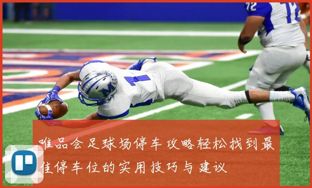 唯品会足球场停车攻略轻松找到最佳停车位的实用技巧与建议