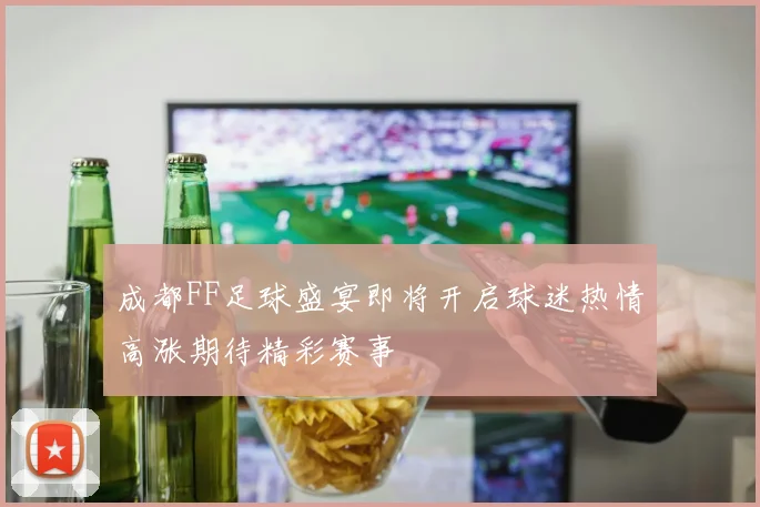 成都FF足球盛宴即将开启球迷热情高涨期待精彩赛事